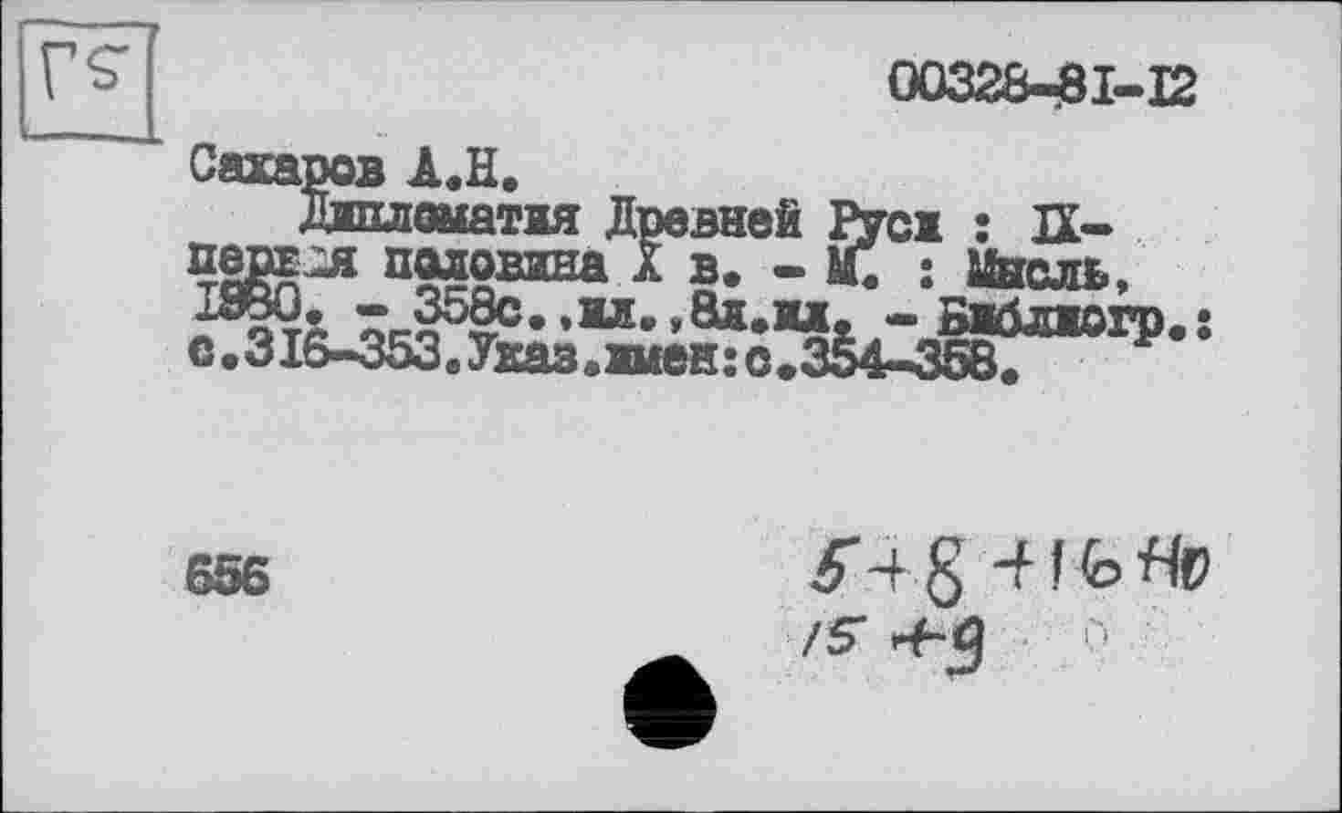 ﻿00328-31-12
Сахаров A.H.
Дипломатия Древней Русі : П-пем^я половина à в. - М. : Мысль, с^зІв-з5з!&^;^4Жп,ОІЇ>-*
656
54g-HfeHt> /S -Fq Г*